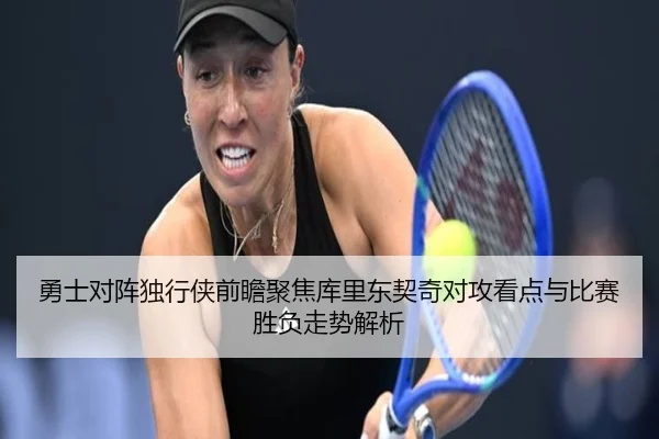 勇士对阵独行侠前瞻聚焦库里东契奇对攻看点与比赛胜负走势解析