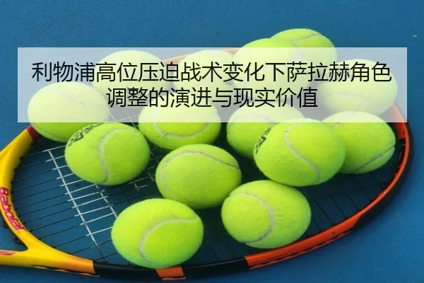 利物浦高位压迫战术变化下萨拉赫角色调整的演进与现实价值