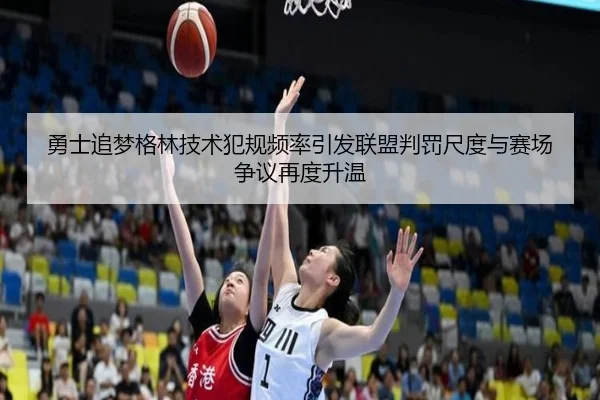勇士追梦格林技术犯规频率引发联盟判罚尺度与赛场争议再度升温
